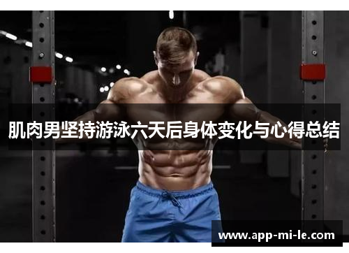 肌肉男坚持游泳六天后身体变化与心得总结 肌肉男坚持游泳六天后身体变化与心得总结