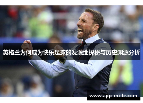 英格兰为何成为快乐足球的发源地探秘与历史渊源分析