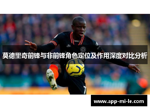 莫德里奇前锋与非前锋角色定位及作用深度对比分析