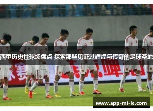 西甲历史性球场盘点 探索那些见证过辉煌与传奇的足球圣地