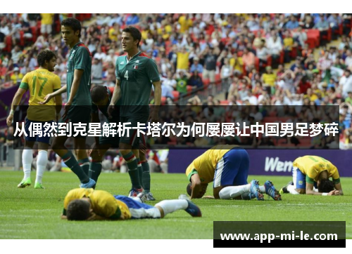 从偶然到克星解析卡塔尔为何屡屡让中国男足梦碎