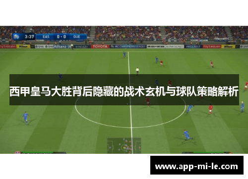 西甲皇马大胜背后隐藏的战术玄机与球队策略解析