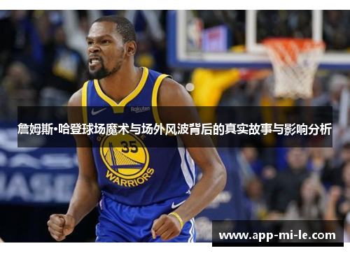 詹姆斯·哈登球场魔术与场外风波背后的真实故事与影响分析