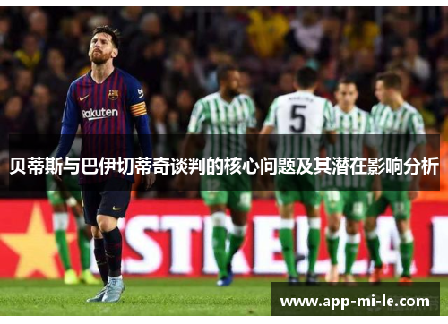 贝蒂斯与巴伊切蒂奇谈判的核心问题及其潜在影响分析