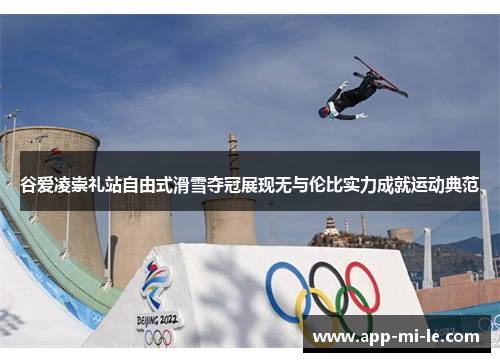 谷爱凌崇礼站自由式滑雪夺冠展现无与伦比实力成就运动典范