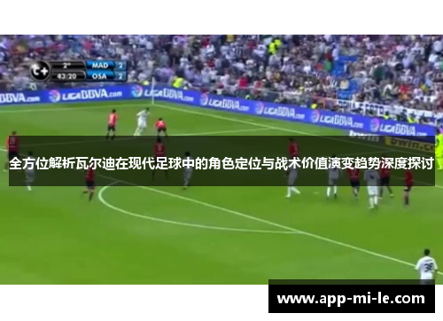 全方位解析瓦尔迪在现代足球中的角色定位与战术价值演变趋势深度探讨