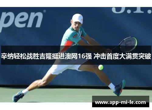 辛纳轻松战胜吉隆挺进澳网16强 冲击首度大满贯突破