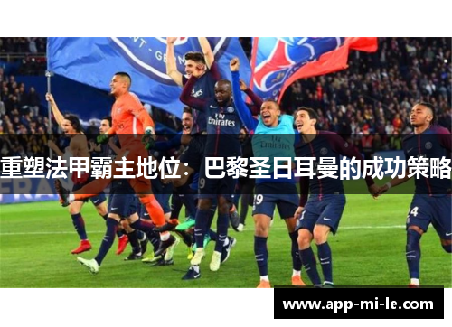 重塑法甲霸主地位：巴黎圣日耳曼的成功策略