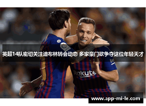 英超14队密切关注迪布林转会动态 多家豪门欲争夺这位年轻天才