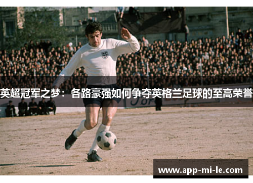英超冠军之梦：各路豪强如何争夺英格兰足球的至高荣誉