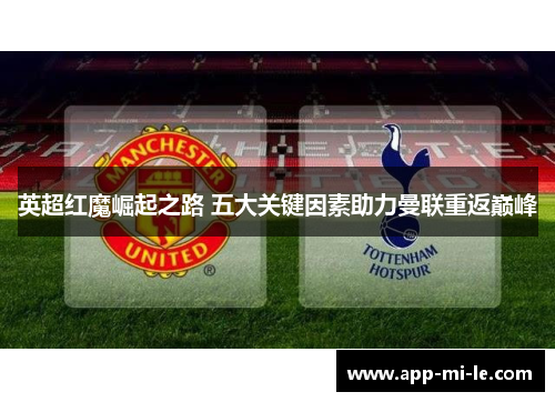 英超红魔崛起之路 五大关键因素助力曼联重返巅峰