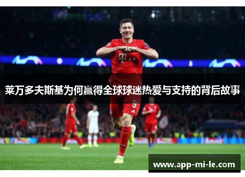 莱万多夫斯基为何赢得全球球迷热爱与支持的背后故事 莱万多夫斯基为何赢得全球球迷热爱与支持的背后故事