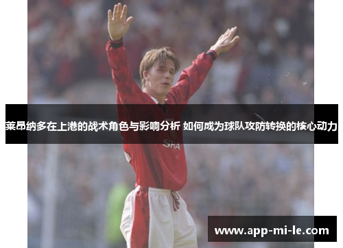 莱昂纳多在上港的战术角色与影响分析 如何成为球队攻防转换的核心动力