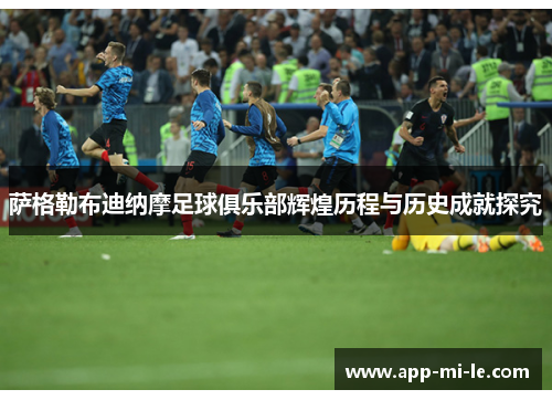 萨格勒布迪纳摩足球俱乐部辉煌历程与历史成就探究 萨格勒布迪纳摩足球俱乐部辉煌历程与历史成就探究