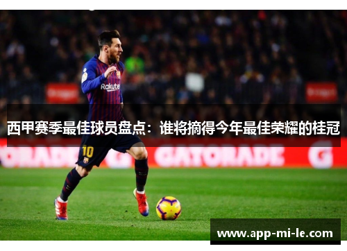 西甲赛季最佳球员盘点：谁将摘得今年最佳荣耀的桂冠