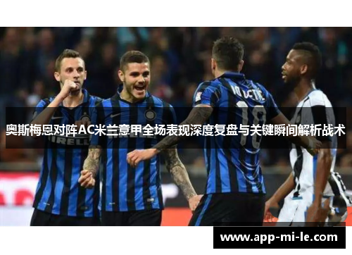 奥斯梅恩对阵AC米兰意甲全场表现深度复盘与关键瞬间解析战术