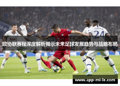 欧协联赛程深度解析揭示未来足球发展趋势与战略布局