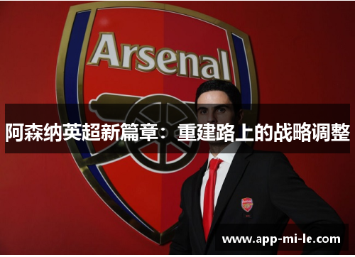 阿森纳英超新篇章:重建路上的战略调整 阿森纳英超新篇章:重建路上的战略调整