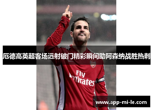 厄德高英超客场远射破门精彩瞬间助阿森纳战胜热刺 厄德高英超客场远射破门精彩瞬间助阿森纳战胜热刺
