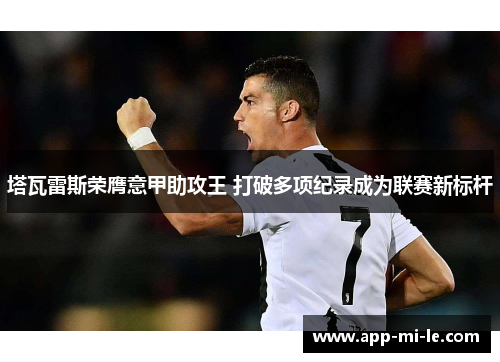 塔瓦雷斯荣膺意甲助攻王 打破多项纪录成为联赛新标杆