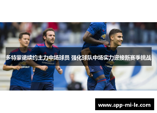 多特蒙德续约主力中场球员 强化球队中场实力迎接新赛季挑战 多特蒙德续约主力中场球员 强化球队中场实力迎接新赛季挑战