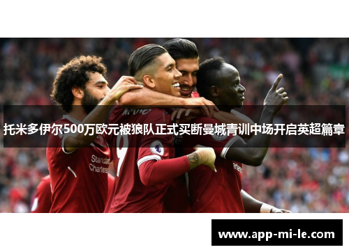 托米多伊尔500万欧元被狼队正式买断曼城青训中场开启英超篇章