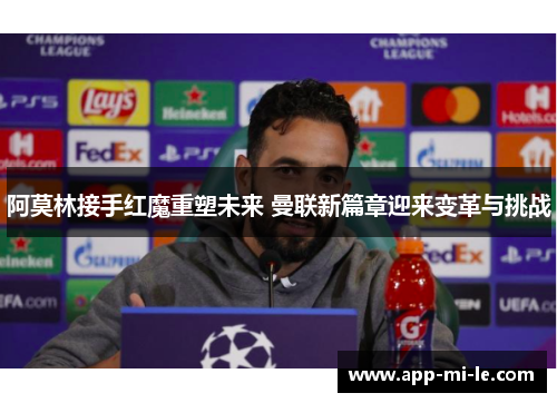 阿莫林接手红魔重塑未来 曼联新篇章迎来变革与挑战