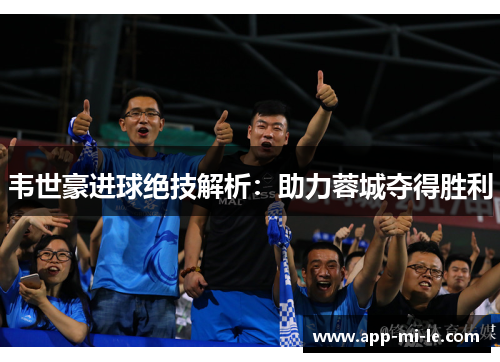 韦世豪进球绝技解析：助力蓉城夺得胜利