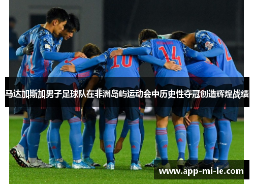 马达加斯加男子足球队在非洲岛屿运动会中历史性夺冠创造辉煌战绩