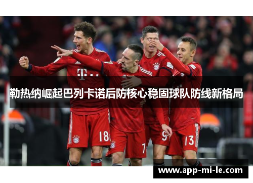 勒热纳崛起巴列卡诺后防核心稳固球队防线新格局