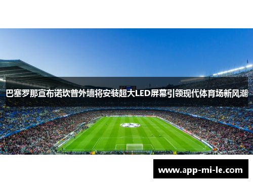 巴塞罗那宣布诺坎普外墙将安装超大LED屏幕引领现代体育场新风潮