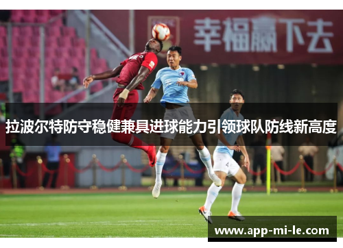 拉波尔特防守稳健兼具进球能力引领球队防线新高度