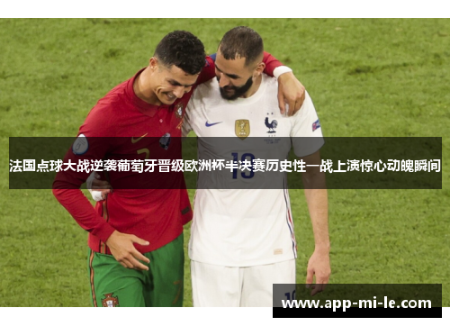 法国点球大战逆袭葡萄牙晋级欧洲杯半决赛历史性一战上演惊心动魄瞬间