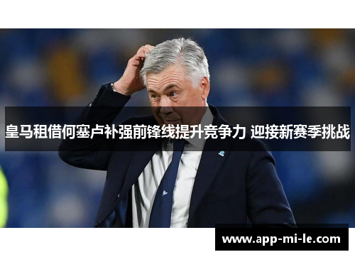 皇马租借何塞卢补强前锋线提升竞争力 迎接新赛季挑战